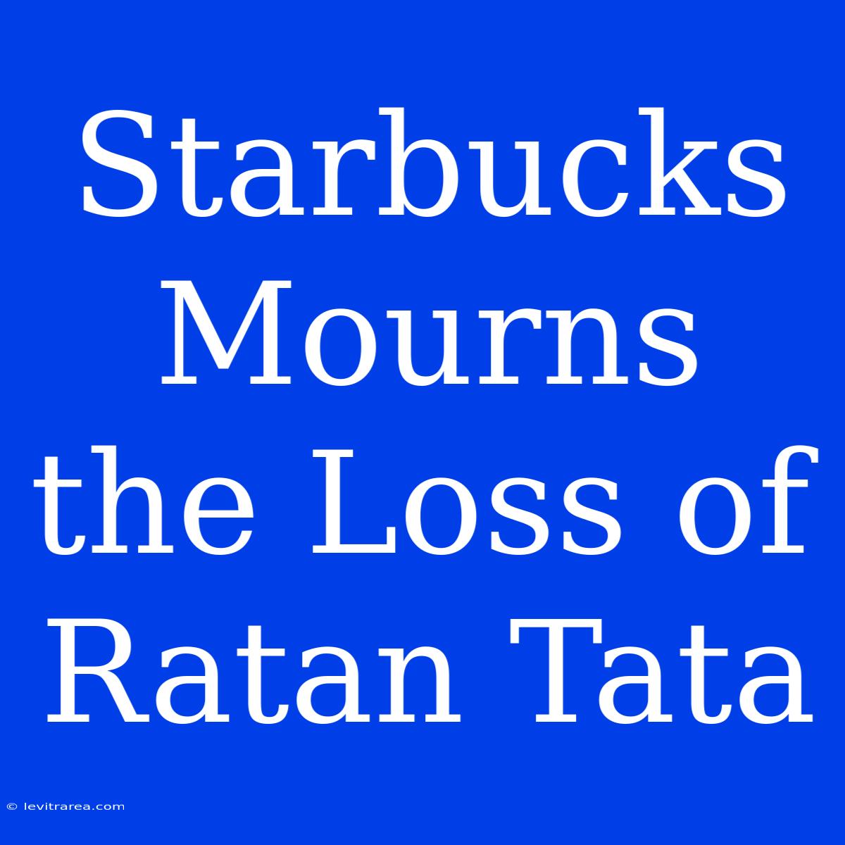 Starbucks Mourns The Loss Of Ratan Tata