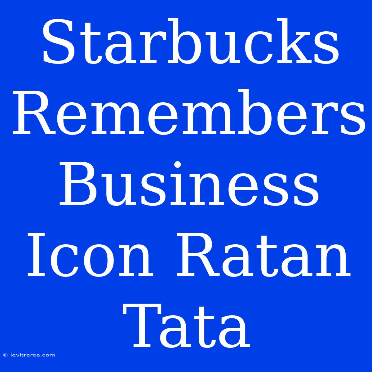 Starbucks Remembers Business Icon Ratan Tata