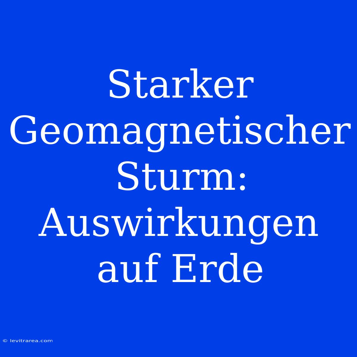 Starker Geomagnetischer Sturm: Auswirkungen Auf Erde