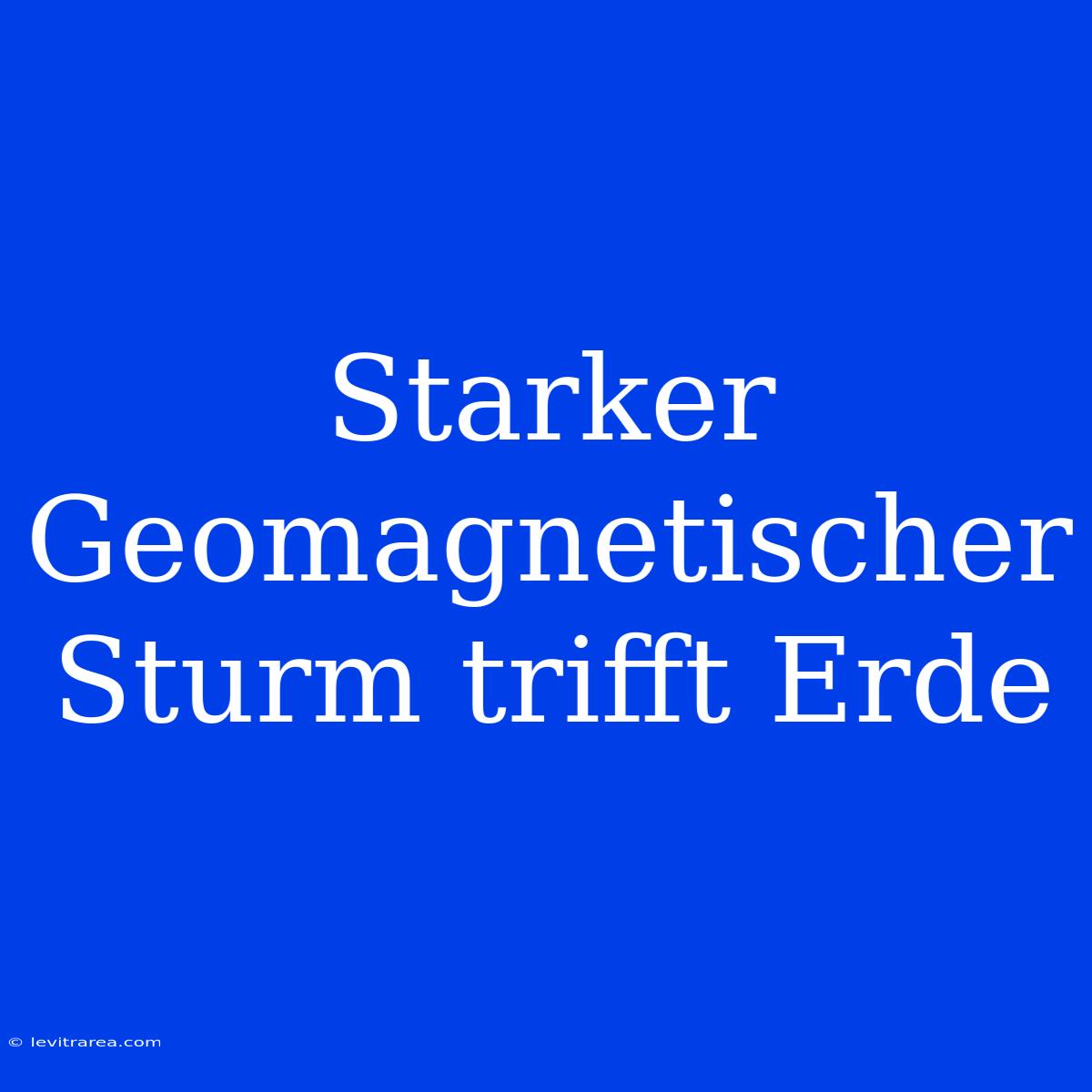 Starker Geomagnetischer Sturm Trifft Erde