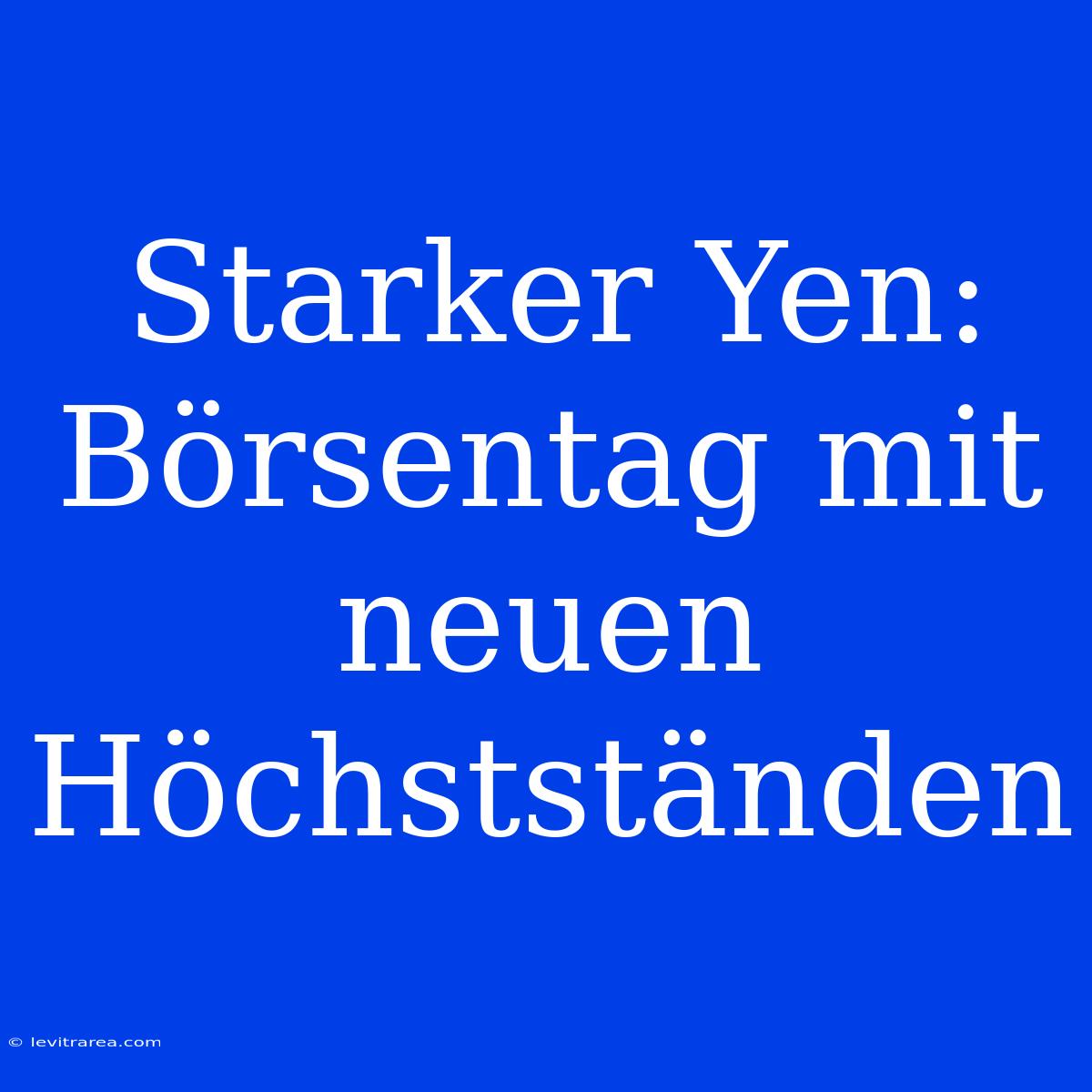 Starker Yen: Börsentag Mit Neuen Höchstständen