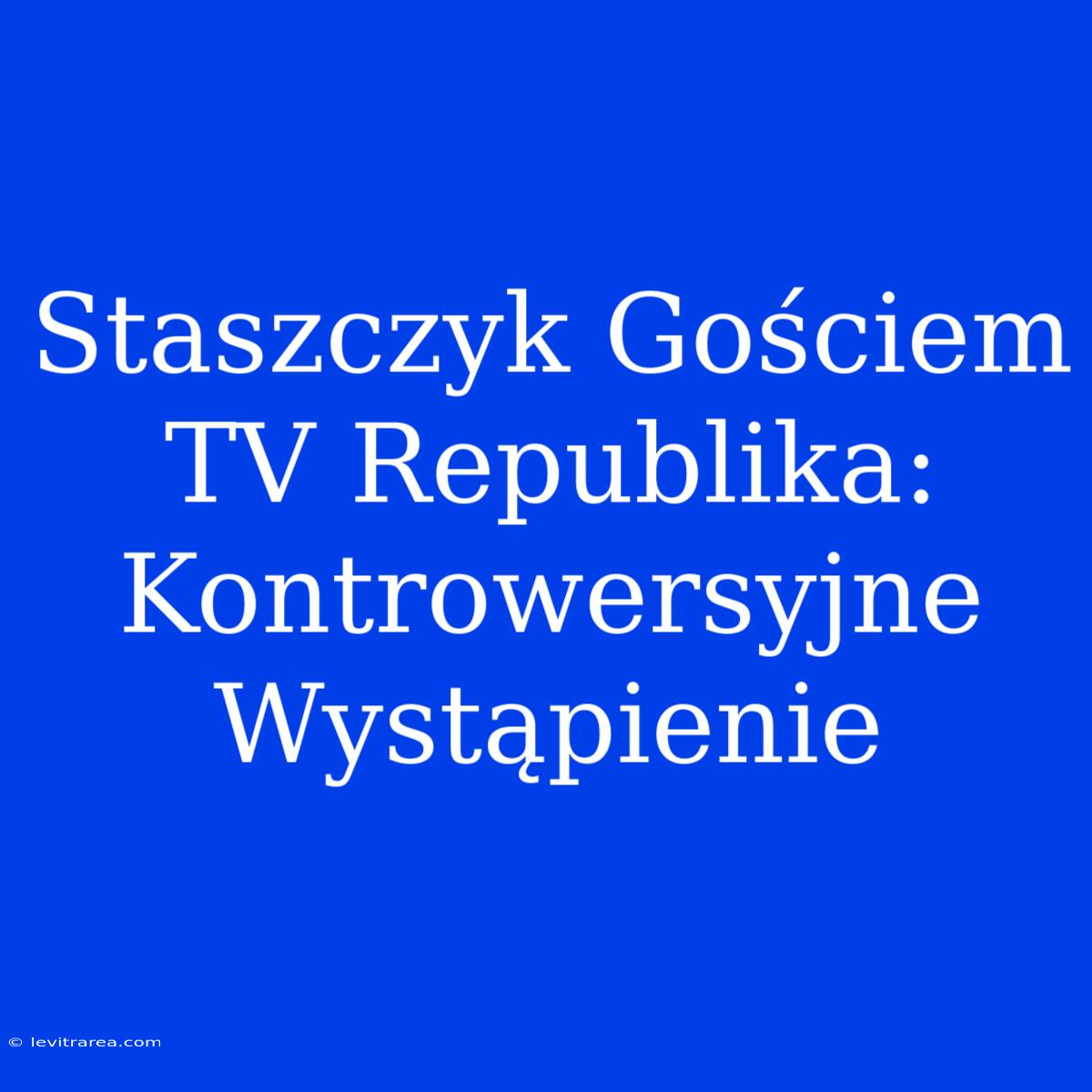 Staszczyk Gościem TV Republika: Kontrowersyjne Wystąpienie