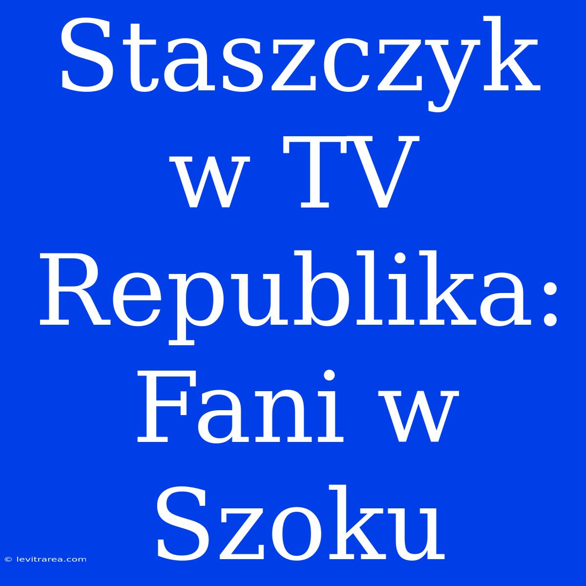 Staszczyk W TV Republika: Fani W Szoku