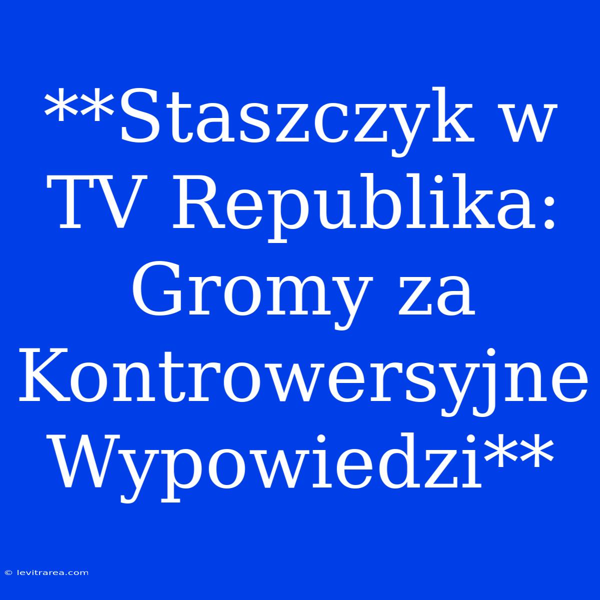 **Staszczyk W TV Republika: Gromy Za Kontrowersyjne Wypowiedzi**