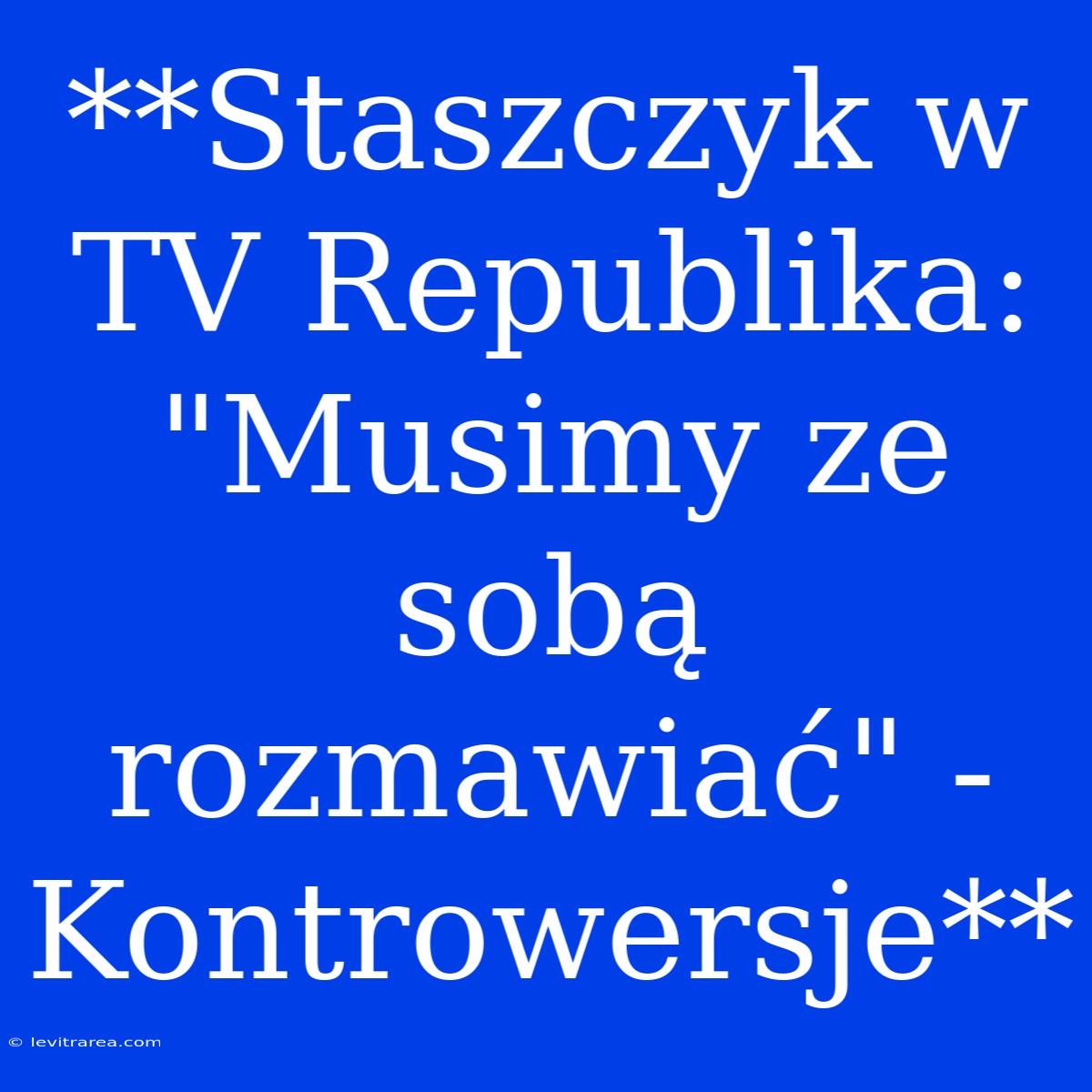 **Staszczyk W TV Republika: 