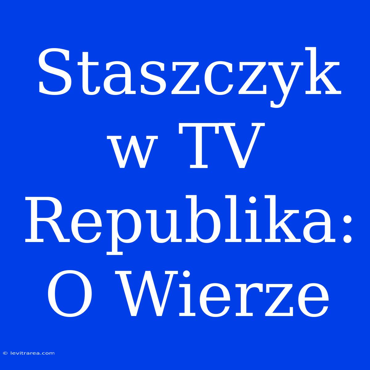 Staszczyk W TV Republika: O Wierze