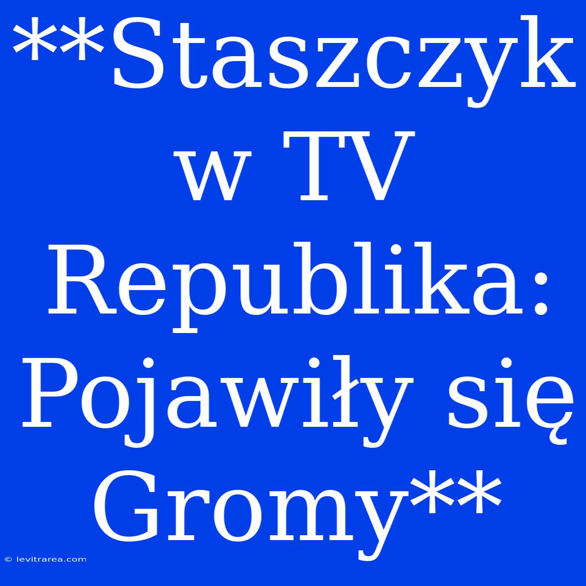 **Staszczyk W TV Republika: Pojawiły Się Gromy**