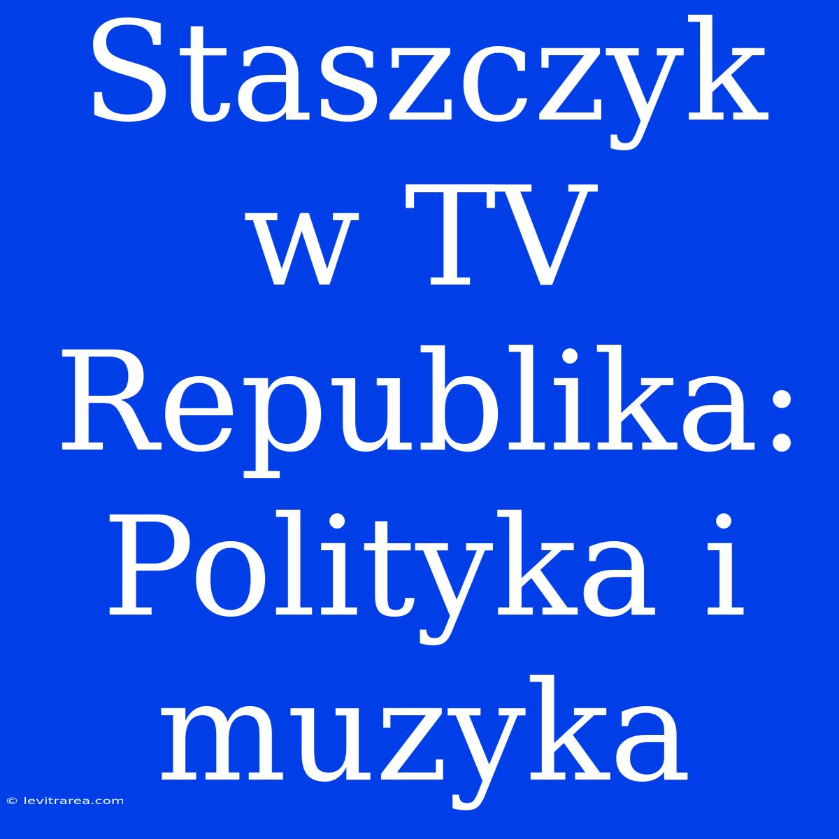 Staszczyk W TV Republika: Polityka I Muzyka