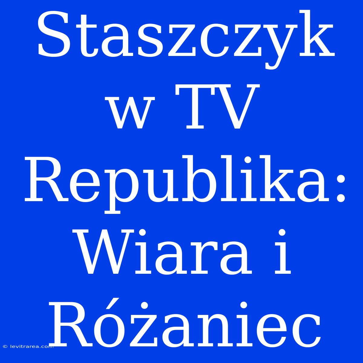 Staszczyk W TV Republika: Wiara I Różaniec