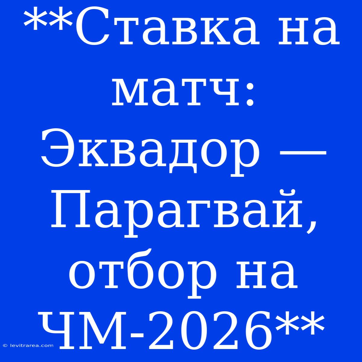 **Ставка На Матч: Эквадор — Парагвай, Отбор На ЧМ-2026**