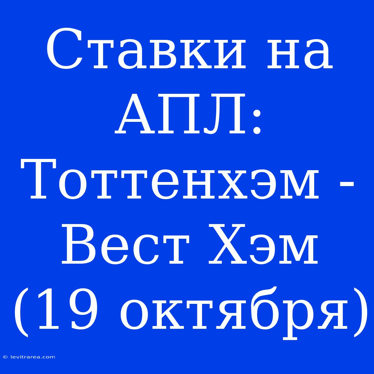 Ставки На АПЛ: Тоттенхэм - Вест Хэм (19 Октября)