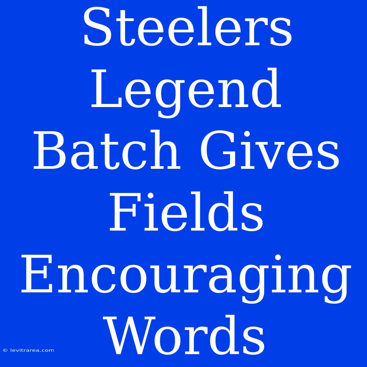 Steelers Legend Batch Gives Fields Encouraging Words