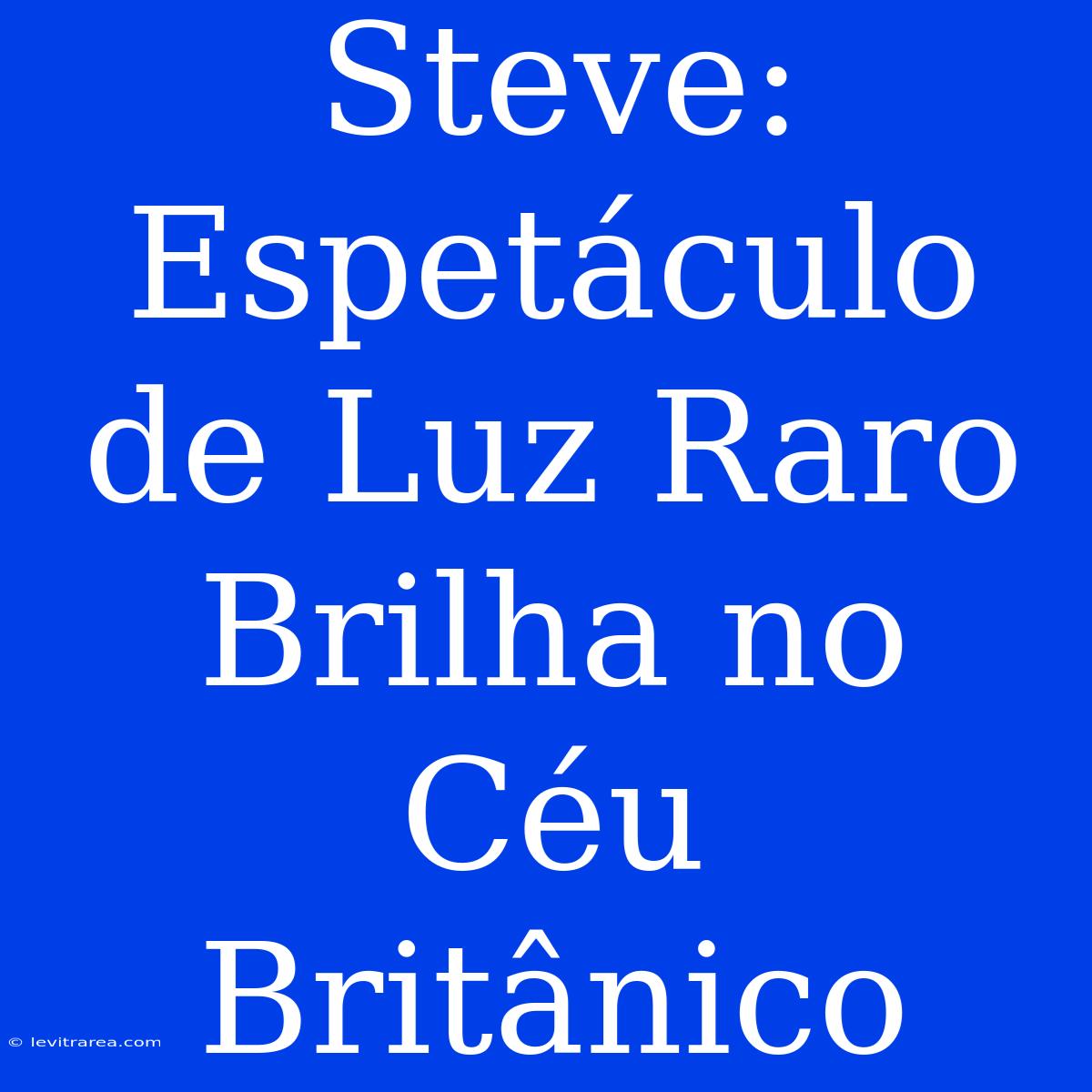 Steve: Espetáculo De Luz Raro Brilha No Céu Britânico