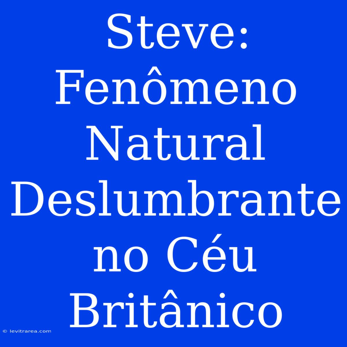 Steve: Fenômeno Natural Deslumbrante No Céu Britânico