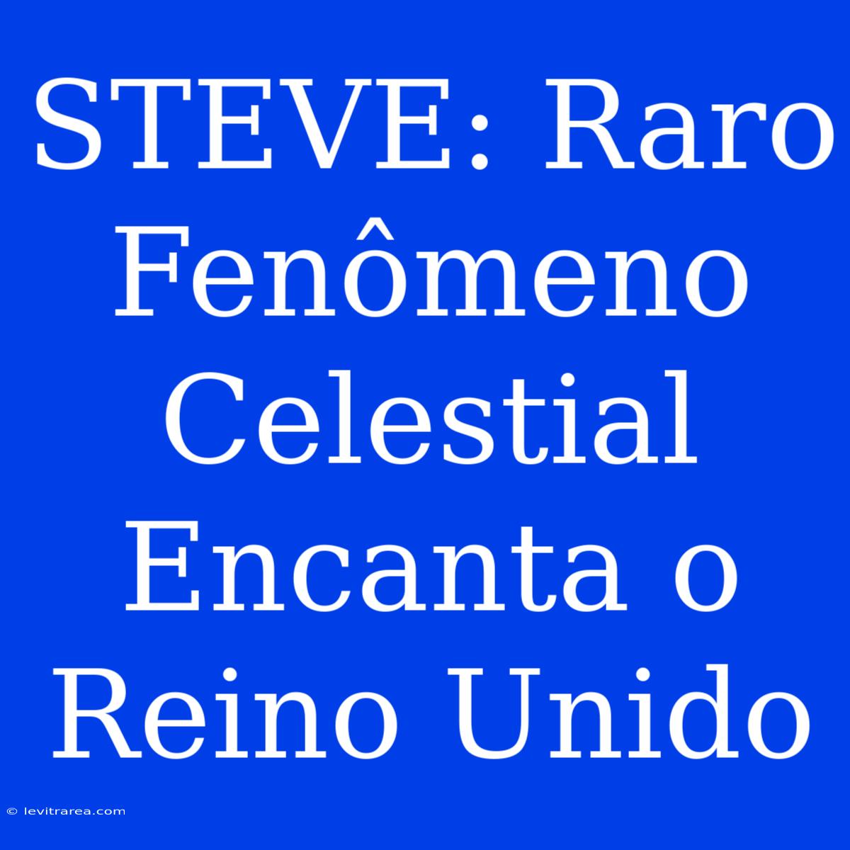 STEVE: Raro Fenômeno Celestial Encanta O Reino Unido