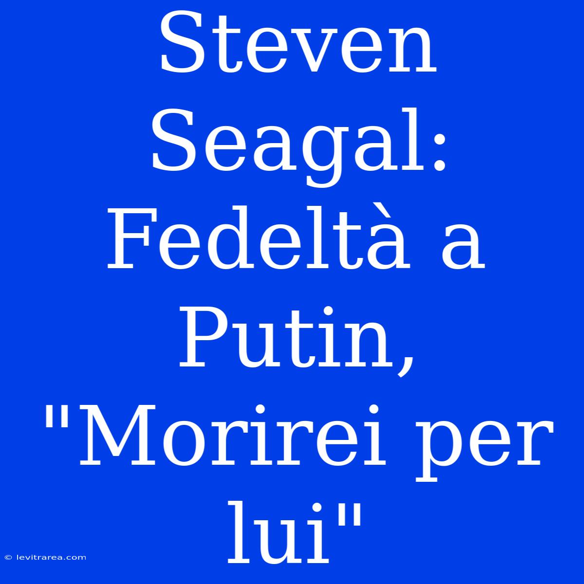 Steven Seagal: Fedeltà A Putin, 