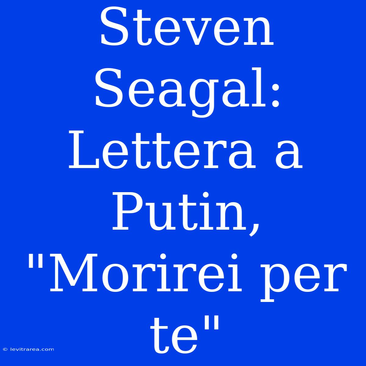 Steven Seagal: Lettera A Putin, 