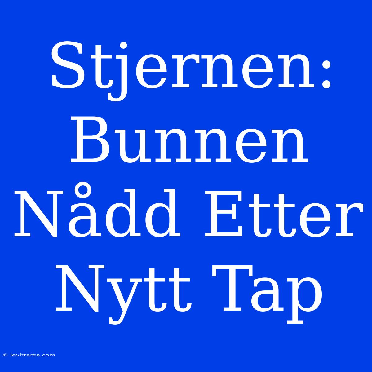 Stjernen: Bunnen Nådd Etter Nytt Tap 