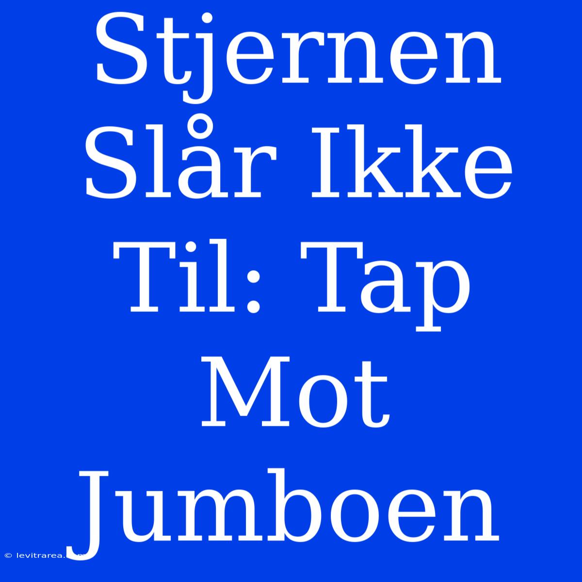 Stjernen Slår Ikke Til: Tap Mot Jumboen