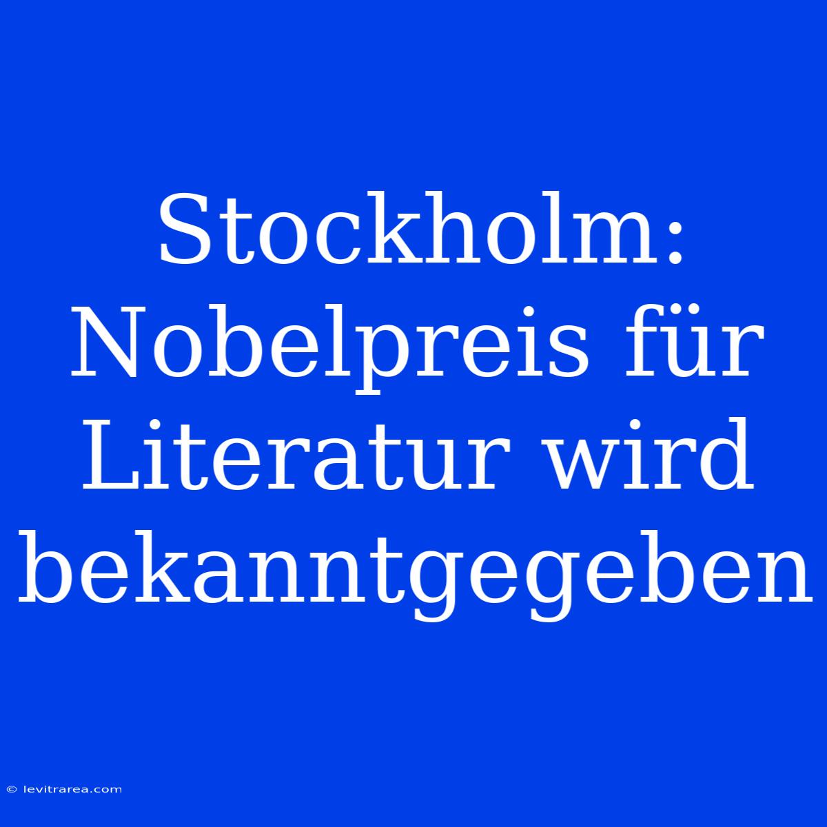 Stockholm: Nobelpreis Für Literatur Wird Bekanntgegeben