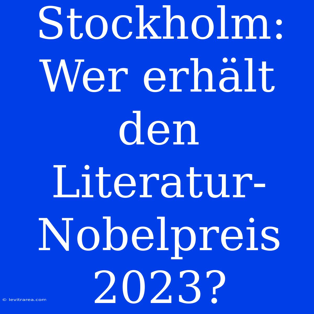 Stockholm: Wer Erhält Den Literatur-Nobelpreis 2023?