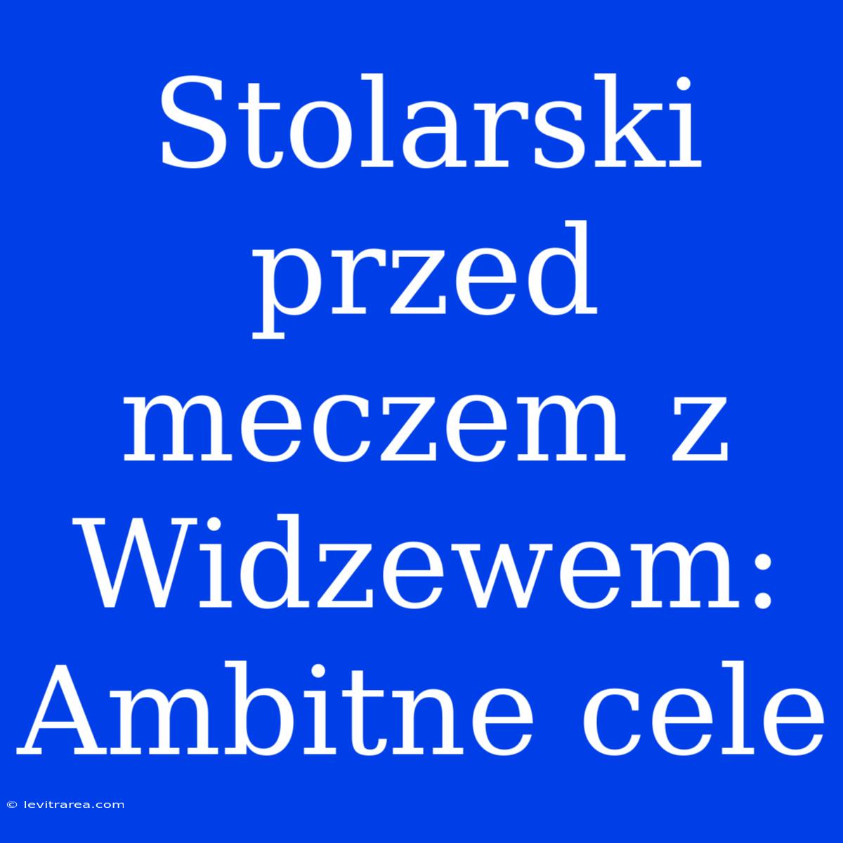 Stolarski Przed Meczem Z Widzewem: Ambitne Cele