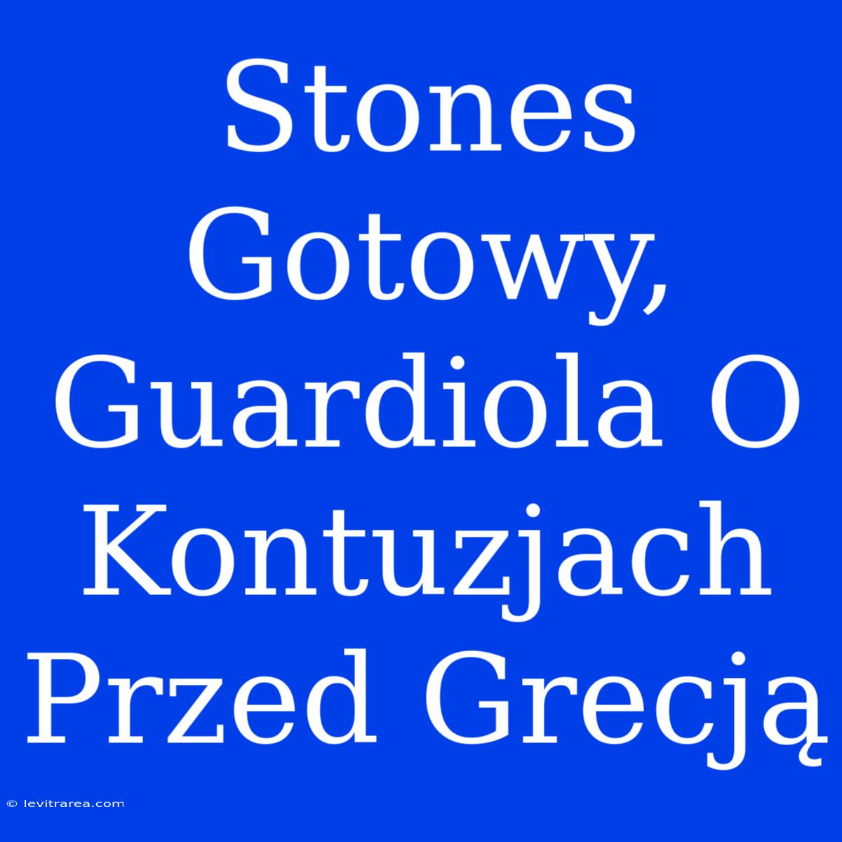 Stones Gotowy, Guardiola O Kontuzjach Przed Grecją