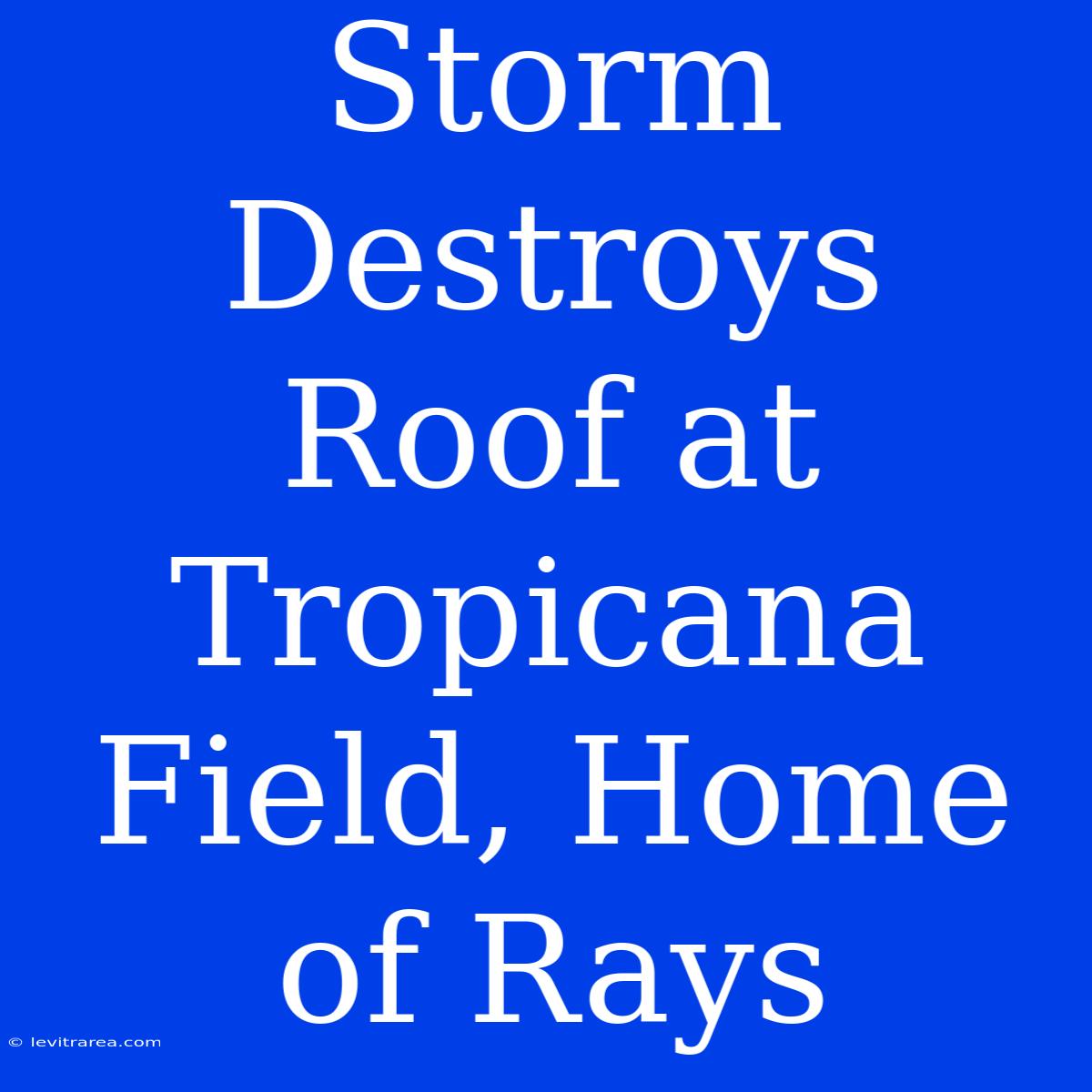 Storm Destroys Roof At Tropicana Field, Home Of Rays 