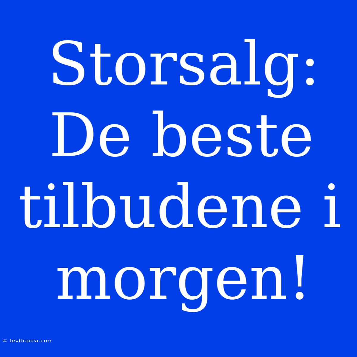 Storsalg: De Beste Tilbudene I Morgen!