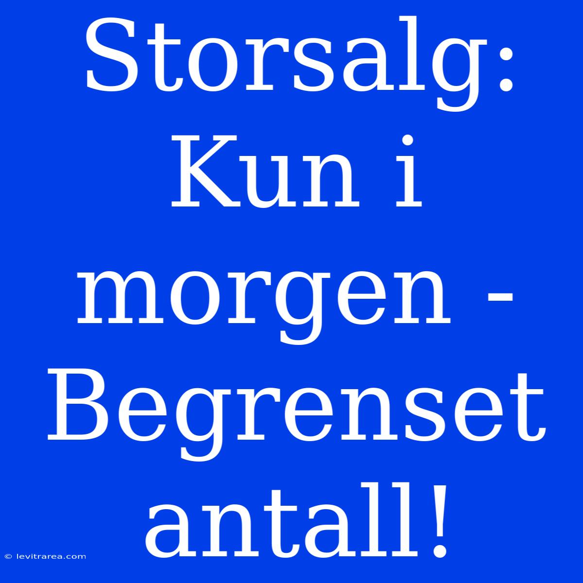 Storsalg: Kun I Morgen - Begrenset Antall!