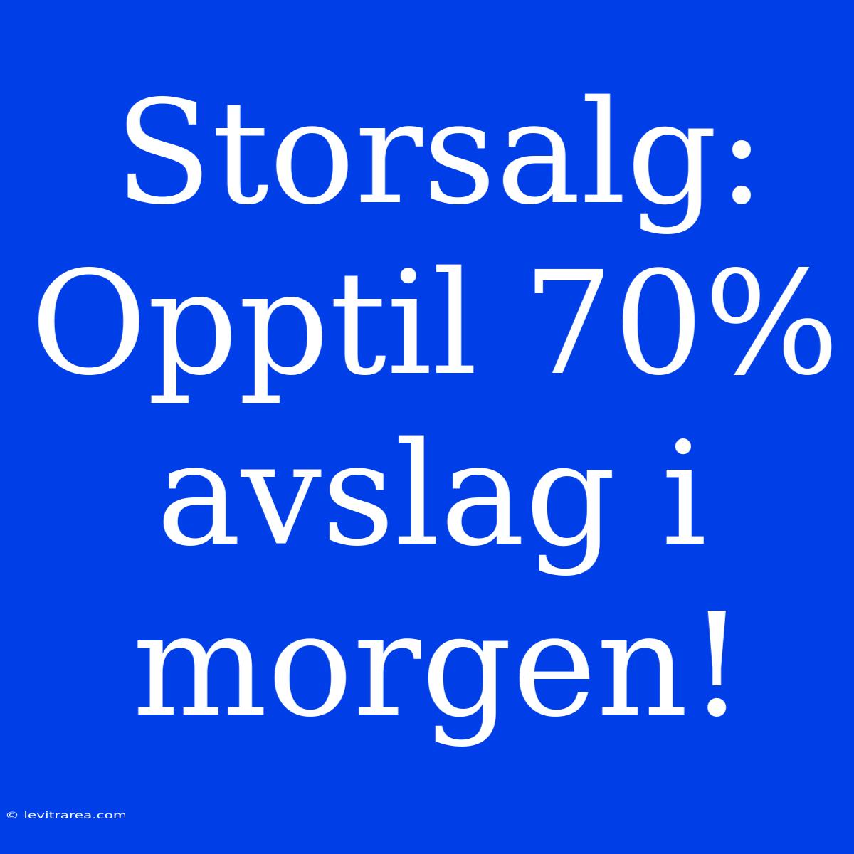 Storsalg: Opptil 70% Avslag I Morgen!