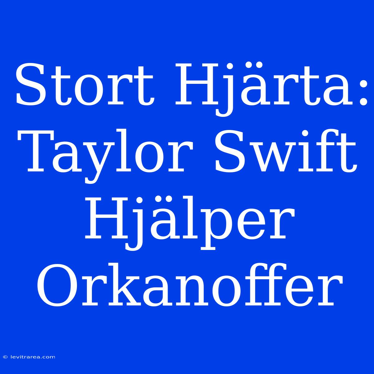 Stort Hjärta: Taylor Swift Hjälper Orkanoffer