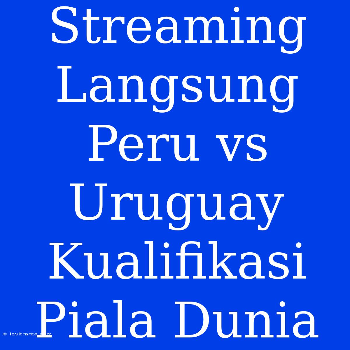 Streaming Langsung Peru Vs Uruguay Kualifikasi Piala Dunia