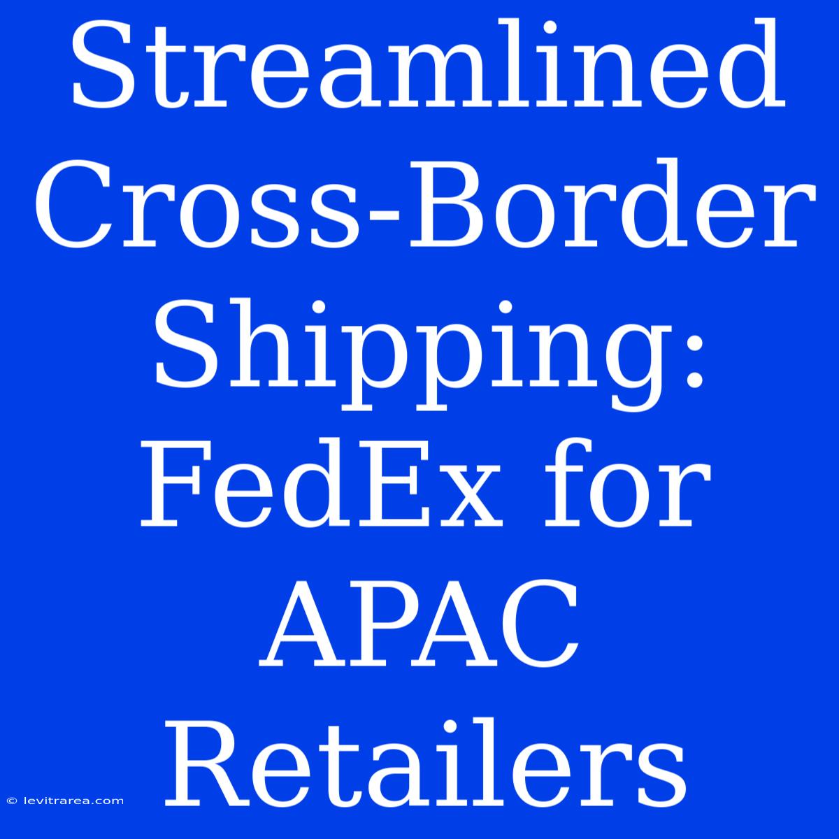 Streamlined Cross-Border Shipping: FedEx For APAC Retailers