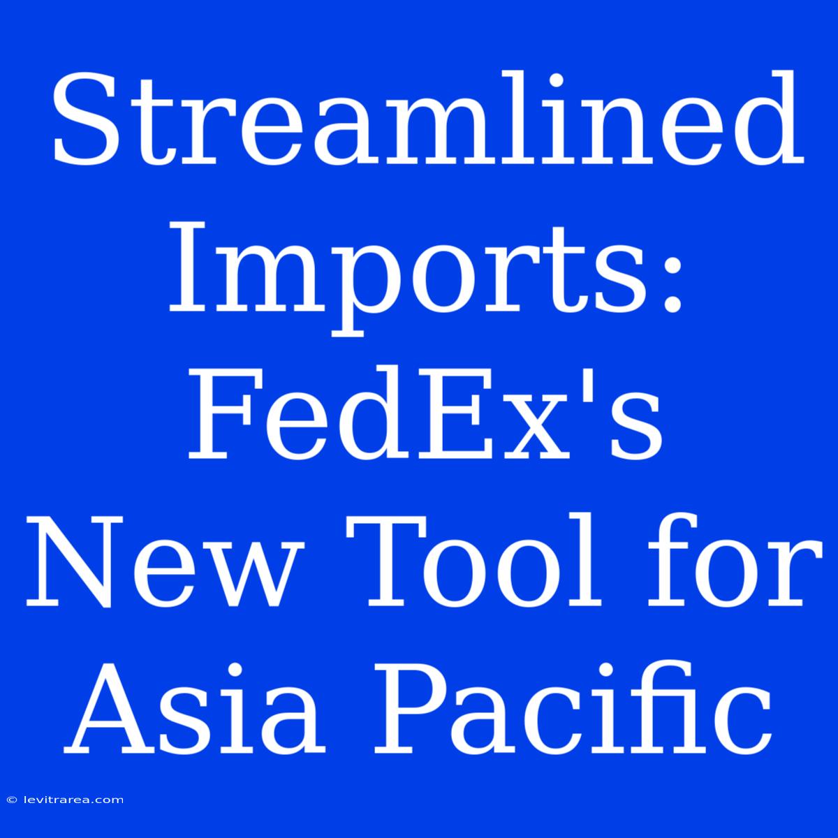 Streamlined Imports: FedEx's New Tool For Asia Pacific