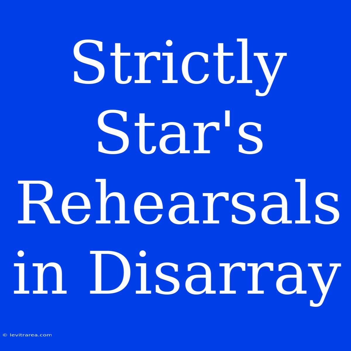 Strictly Star's Rehearsals In Disarray 