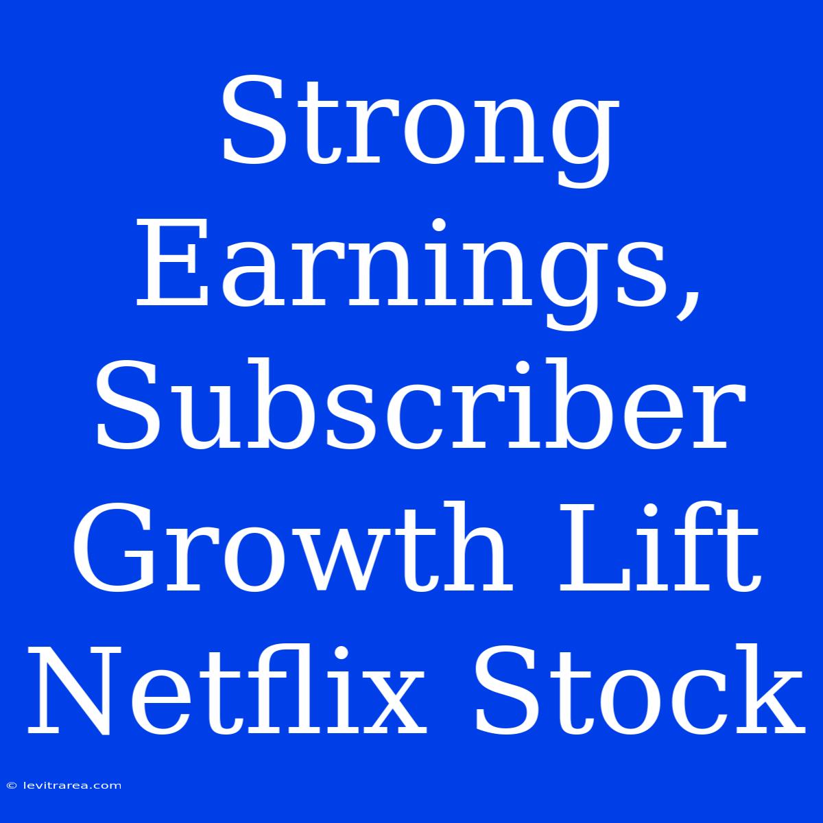 Strong Earnings, Subscriber Growth Lift Netflix Stock