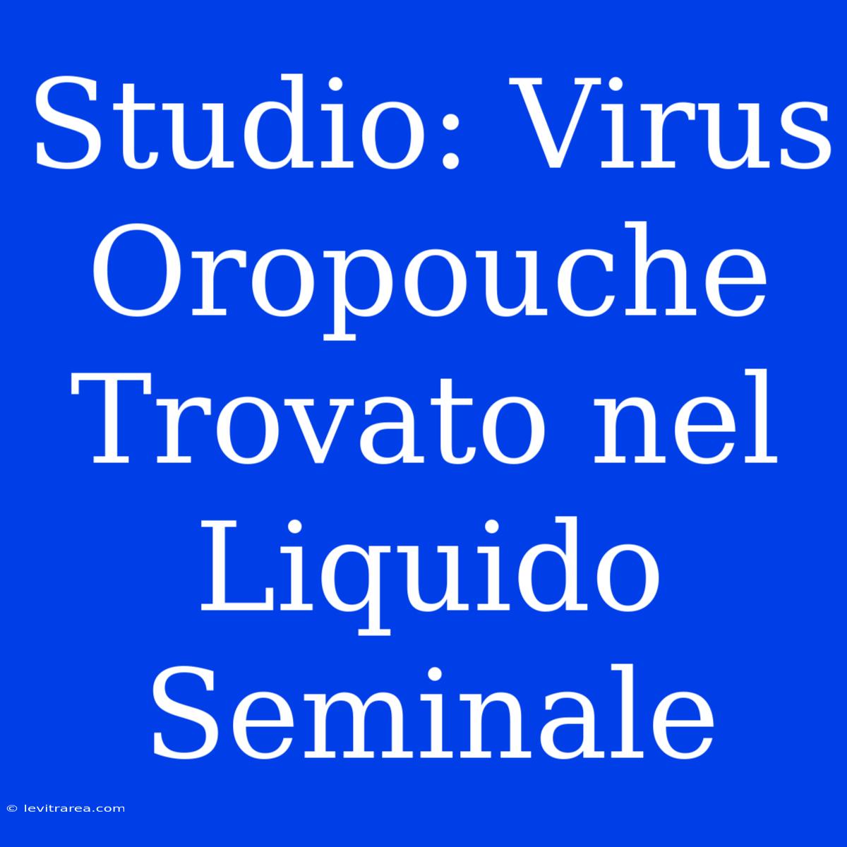 Studio: Virus Oropouche Trovato Nel Liquido Seminale