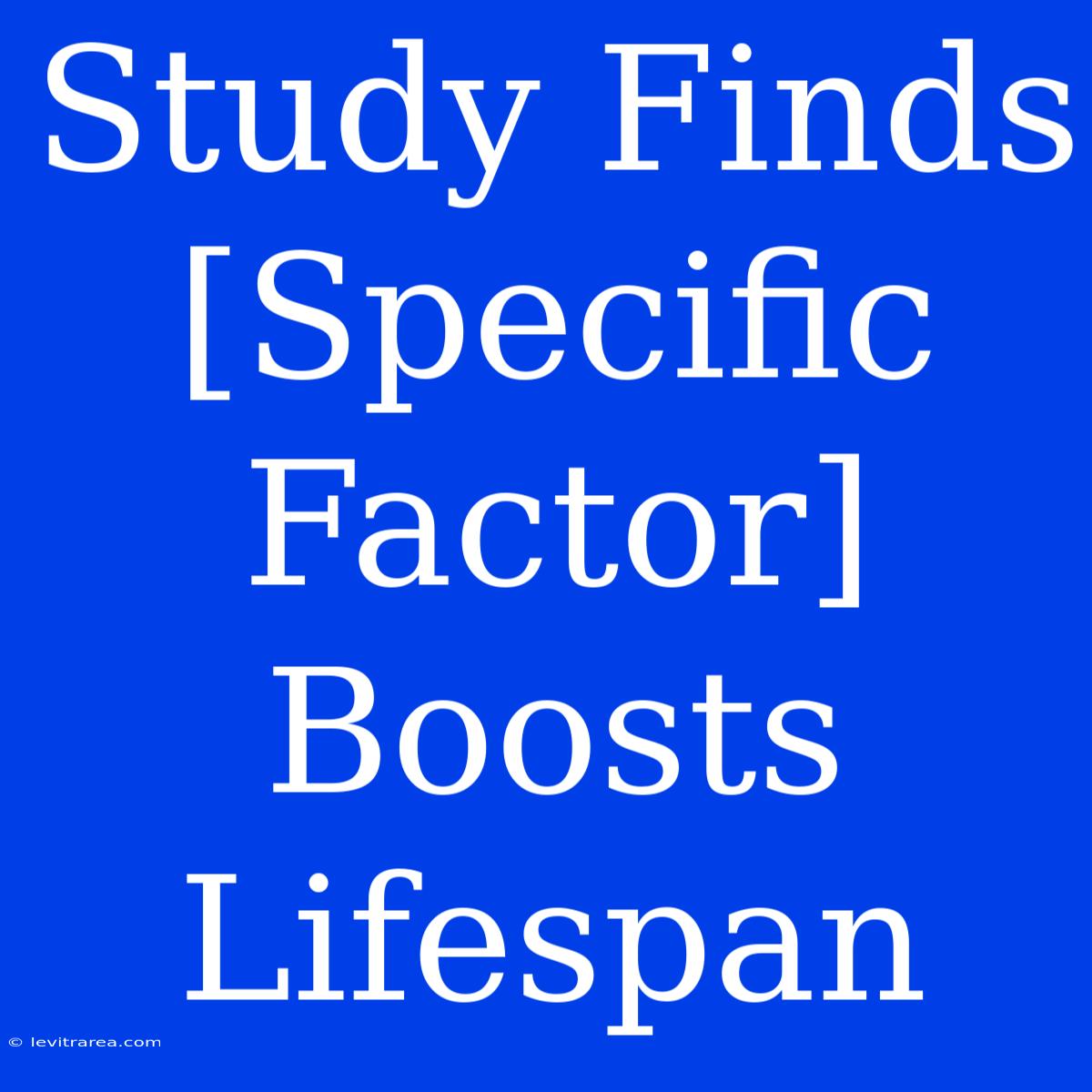 Study Finds [Specific Factor] Boosts Lifespan 