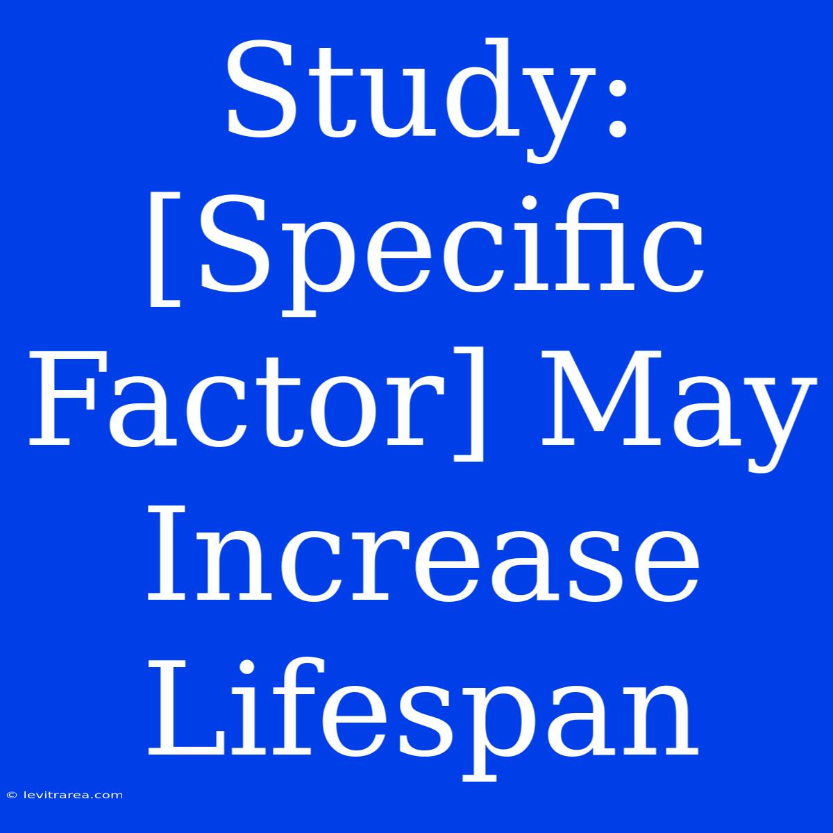 Study: [Specific Factor] May Increase Lifespan