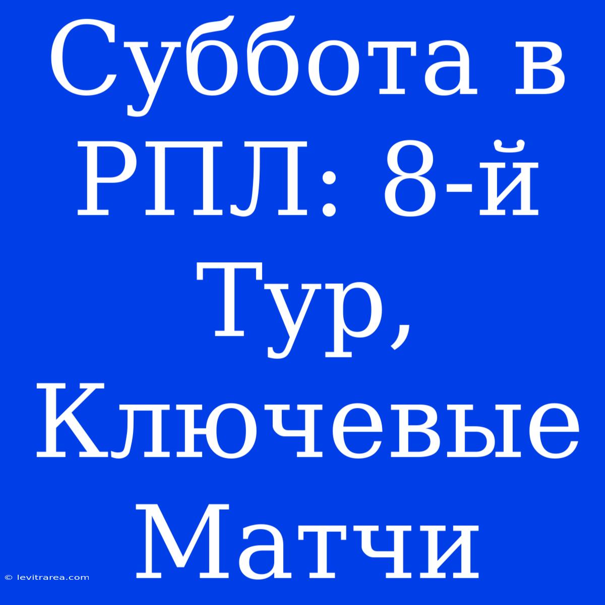 Суббота В РПЛ: 8-й Тур,  Ключевые Матчи