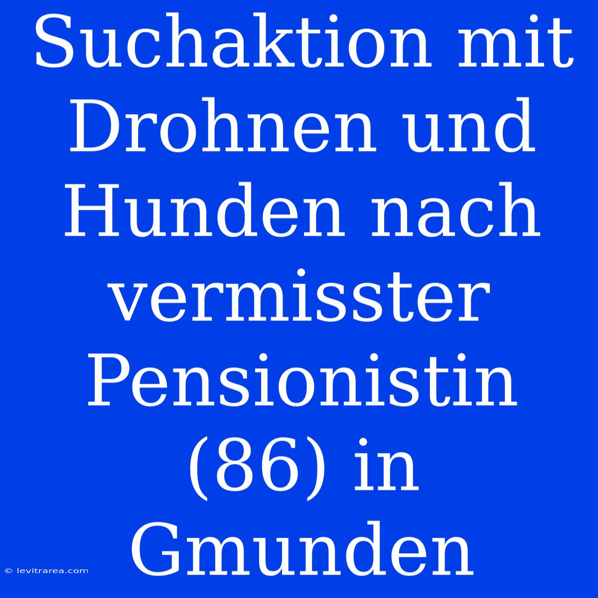 Suchaktion Mit Drohnen Und Hunden Nach Vermisster Pensionistin (86) In Gmunden