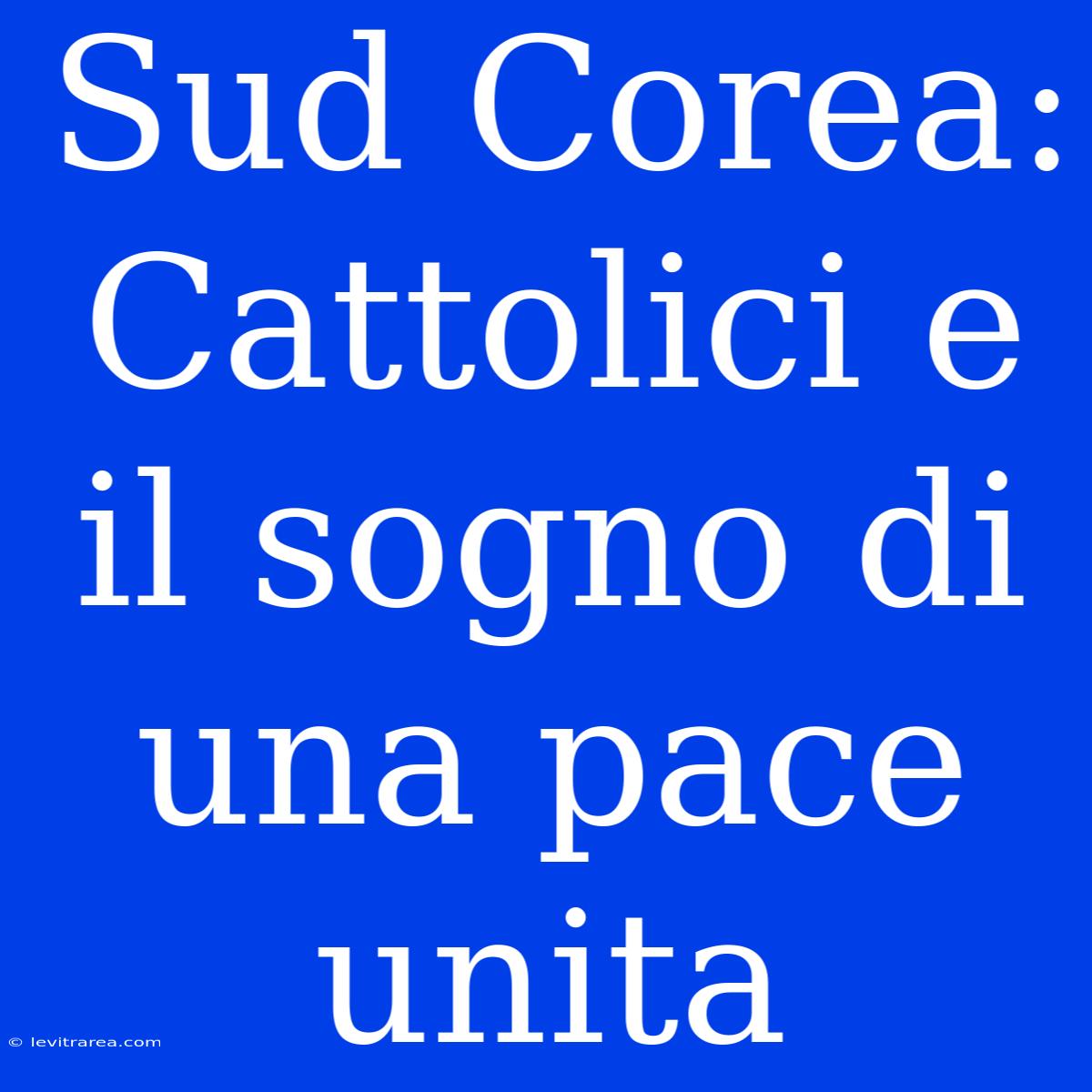 Sud Corea: Cattolici E Il Sogno Di Una Pace Unita