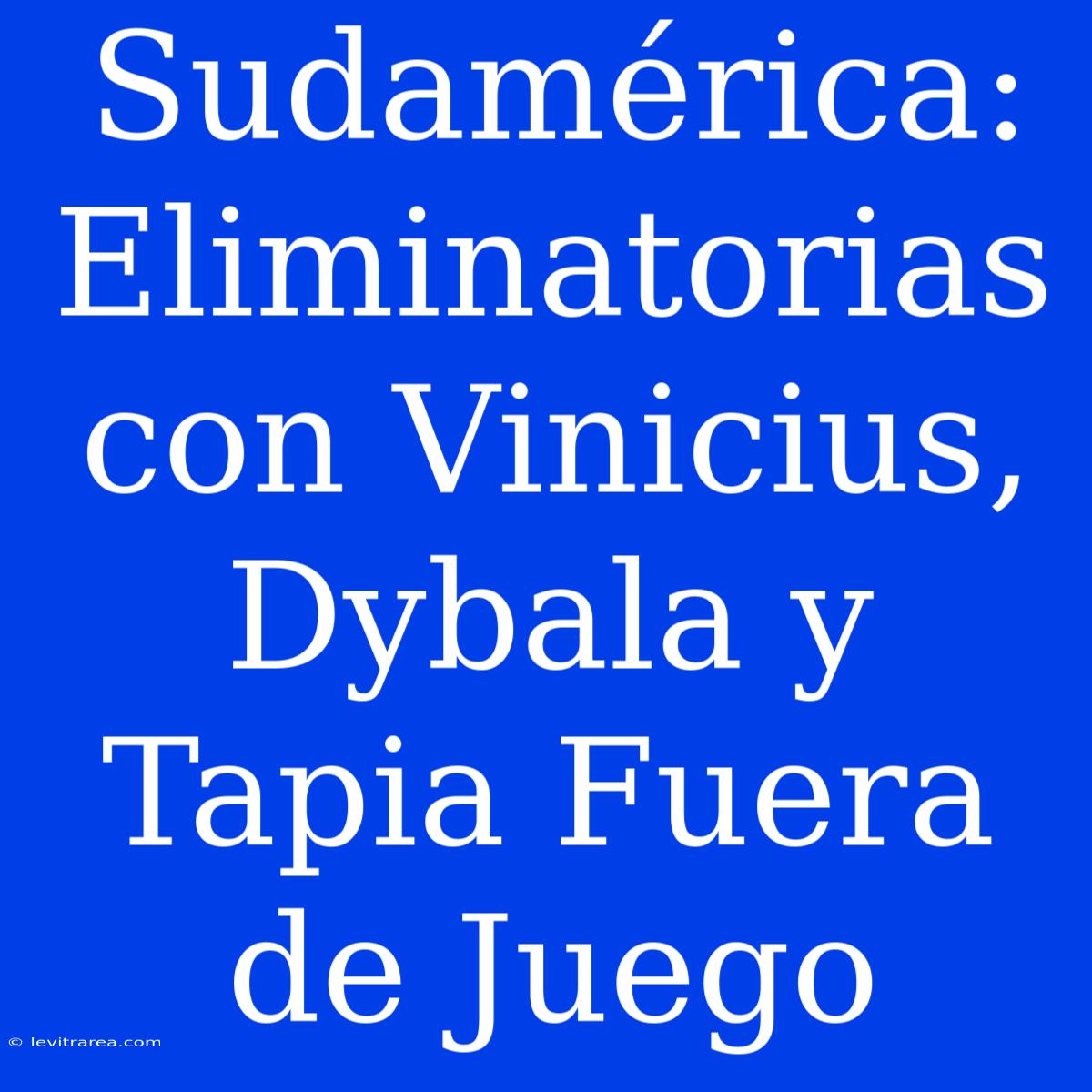 Sudamérica: Eliminatorias Con Vinicius, Dybala Y Tapia Fuera De Juego