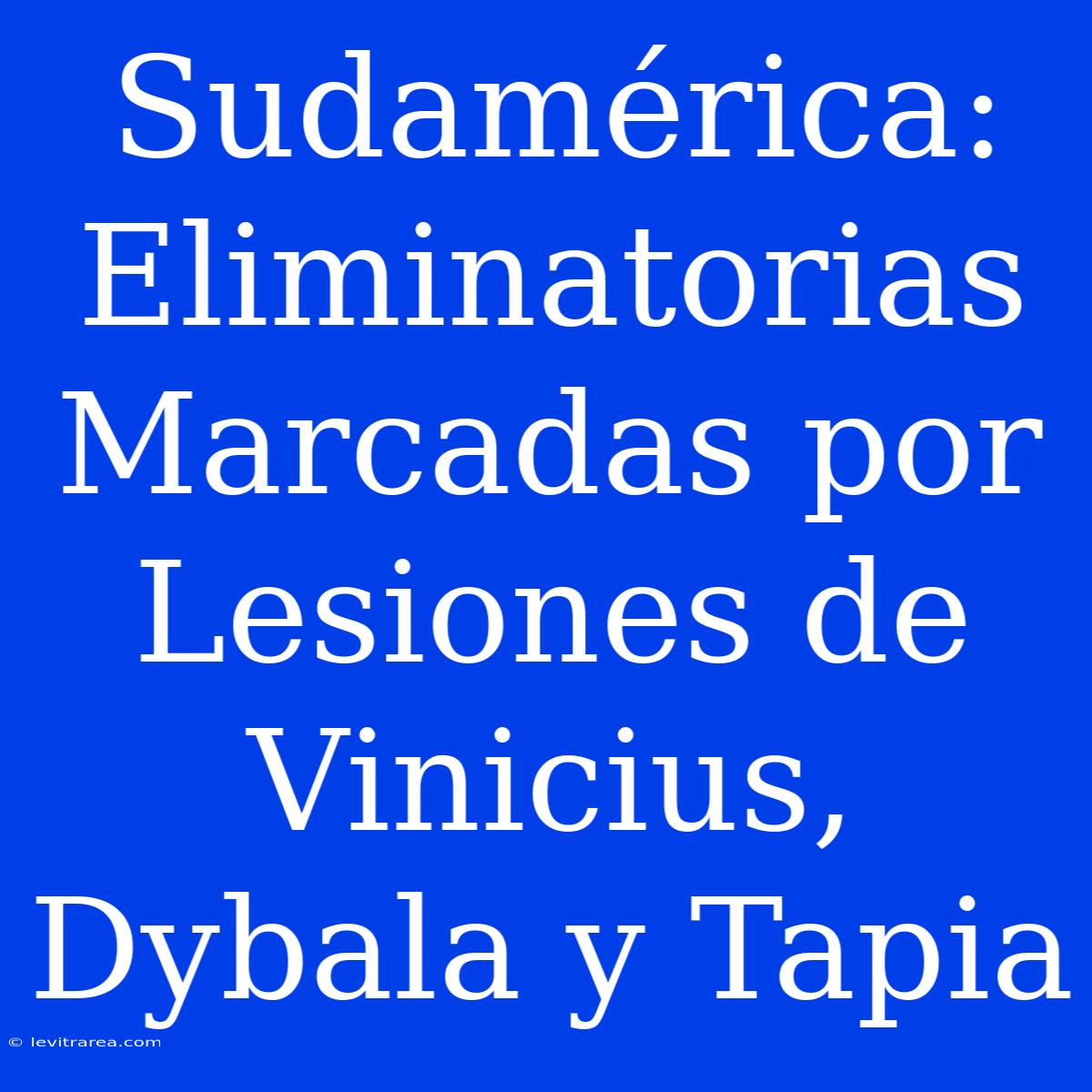 Sudamérica: Eliminatorias Marcadas Por Lesiones De Vinicius, Dybala Y Tapia