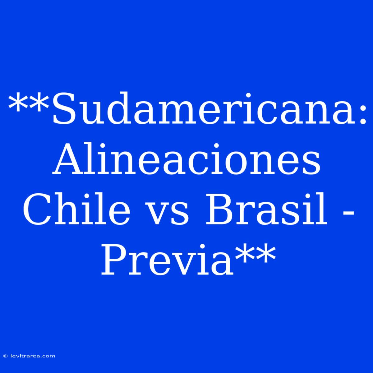 **Sudamericana: Alineaciones Chile Vs Brasil - Previa**