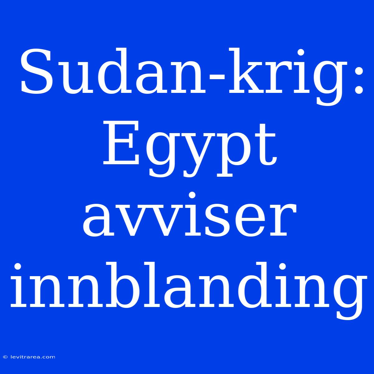 Sudan-krig: Egypt Avviser Innblanding