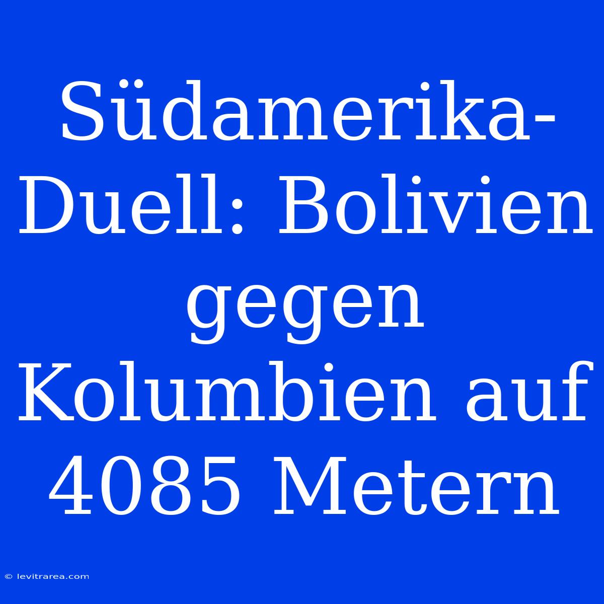 Südamerika-Duell: Bolivien Gegen Kolumbien Auf 4085 Metern