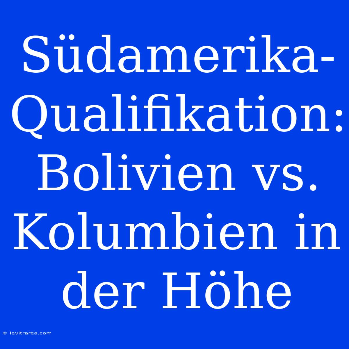 Südamerika-Qualifikation: Bolivien Vs. Kolumbien In Der Höhe