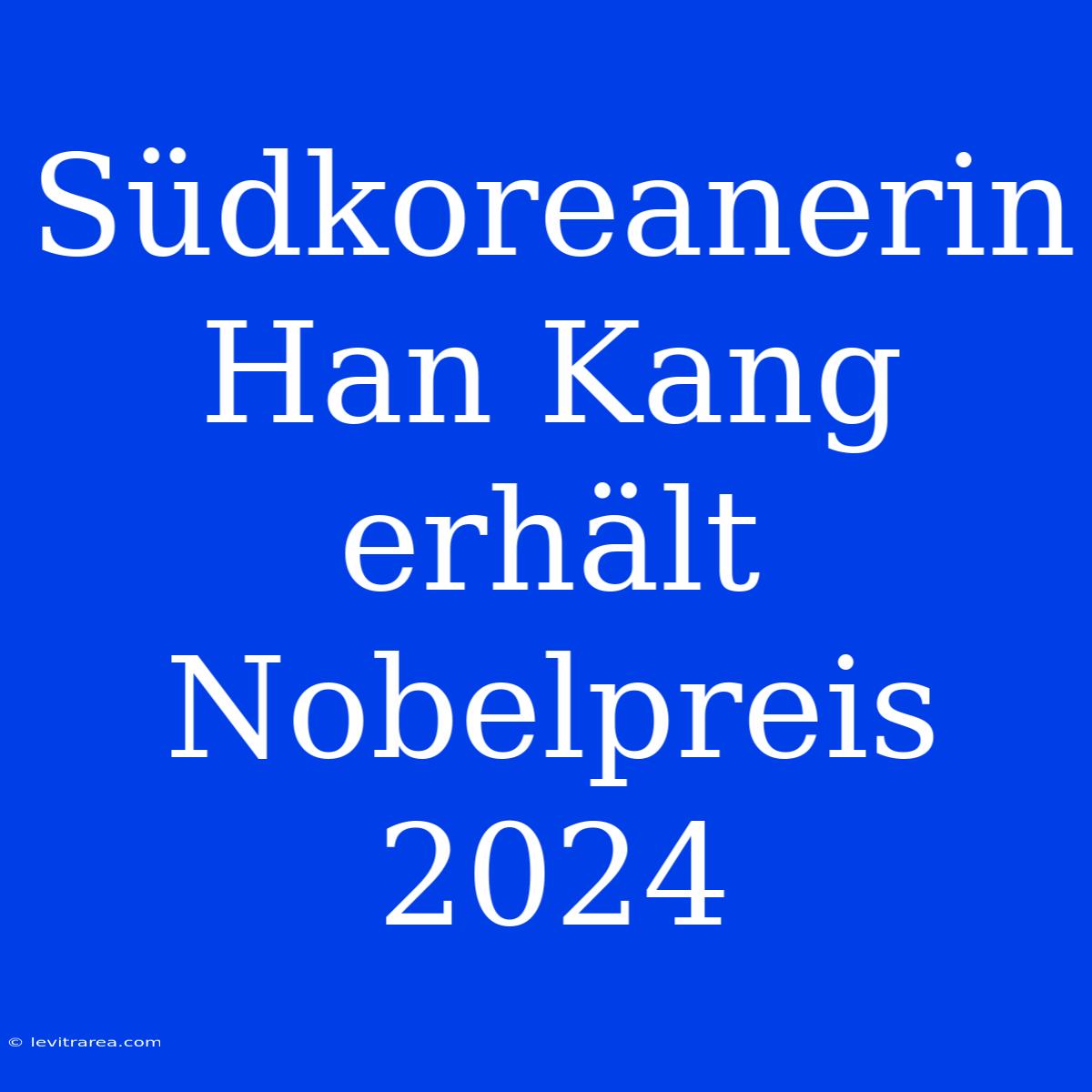 Südkoreanerin Han Kang Erhält Nobelpreis 2024